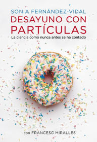 Title: Desayuno con partículas: La ciencia como nunca antes se ha contado, Author: Sonia Fernández-Vidal