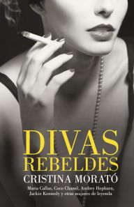 Title: Divas rebeldes: María Callas, Coco Chanel, Audrey Hepburn, Jackie Kennedy y otras mujeres, Author: Cristina Morató