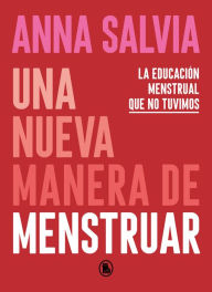 Title: Una nueva manera de menstruar: Conociendo y respetando tu cuerpo y tus necesidades menstruales, Author: Anna Salvia