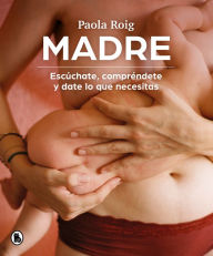 Title: Madre. Paola Roig: Escúchate, compréndete y date lo que necesitas, Author: Paola Roig