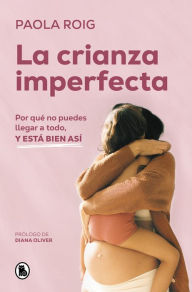 Title: La crianza imperfecta: Por qué no puedes llegar a todo, y está bien así / The Un perfect Upbringing. Why You Cannot Achieve Everything and That Is Alright, Author: PAOLA ROIG