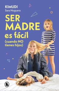 Title: Ser madre es fácil (cuando no tienes hijos): Disfruta de una maternidad real, sin culpas ni perfección, Author: Sara Noguera (Kimudi)