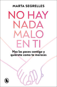 Title: No hay nada malo en ti: Haz las paces contigo y quiérete como mereces, Author: Marta Segrelles