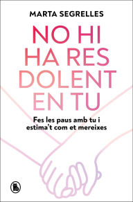 Title: No hi ha res dolent en tu: Fes les paus amb tu i estima't com et mereixes, Author: Marta Segrelles