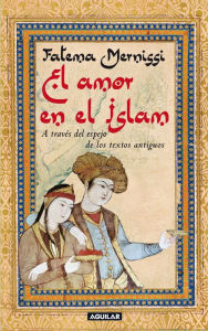 Title: El amor en el Islam: A través del espejo de los textos antiguos, Author: Fatema Mernissi