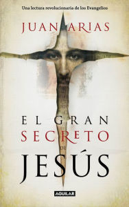 Title: El gran secreto de Jesús: Una lectura revolucionaria de los Evangelios, Author: Juan Arias