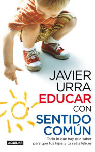 Title: Educar con sentido común: Todo lo que hay que saber para que tus hijos y tú seáis felices, Author: Javier Urra