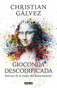 Title: Gioconda descodificada: Retrato de la mujer del Renacimiento, Author: Christian Gálvez