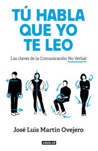 Title: Tú habla, que yo te leo: Las claves de la comunicación no verbal, Author: José Luis Martín Ovejero