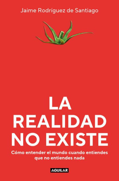 La realidad no existe: Cómo entender el mundo cuando entiendes que no  entiendes nada (Divulgación) : Rodríguez de Santiago, Jaime: :  Libros