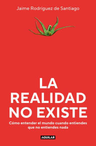 Title: La realidad no existe: Cómo entender el mundo cuando entiendes que no entiendes nada, Author: Jaime Rodríguez de Santiago