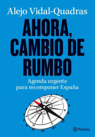 Title: Ahora, cambio de rumbo: Agenda urgente para recomponer España, Author: Alejo Vidal-Quadras