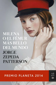 Title: Milena o el fémur más bello del mundo (Premio Planeta 2014), Author: Jorge Zepeda Patterson