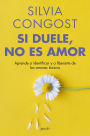 Si duele, no es amor: Aprende a identificar y a liberarte de los amores tóxicos