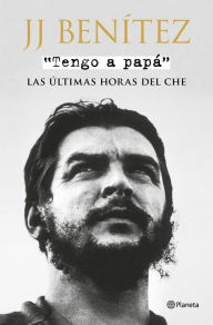 Title: Tengo a papá: Las últimas horas del Che, Author: J. J. Benítez