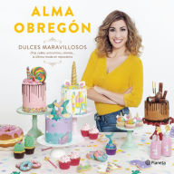 Title: Dulces maravillosos: Drip cakes, unicornios, sirenas... la última moda en repostería, Author: Alma Obregón