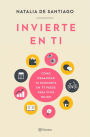 Invierte en ti: Cómo organizar tu economía en 11 pasos para vivir mejor