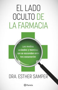 Title: El lado oculto de la farmacia: Las medias verdades y mentiras que se esconden entre sus estanterías, Author: Dra. Esther Samper