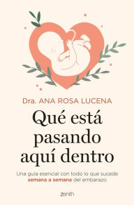 Title: Qué está pasando aquí dentro: Una guía esencial con todo lo que sucede semana a semana del embarazo, Author: Dra. Ana Rosa Lucena