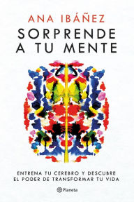 Title: Sorprende a tu mente: Entrena tu cerebro y descubre el poder de transformar tu vida, Author: Ana Ibáñez