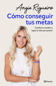 Title: Cómo conseguir tus metas: Cambia tu cerebro y logra la vida que quieres, Author: Angie Rigueiro