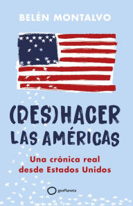 Title: (Des)hacer las Américas: Una crónica real desde Estados Unidos, Author: Belén Montalvo