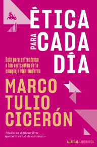 Title: Ética para cada día: Guía para enfrentarse a los vericuetos de la vida moderna, Author: Marco Tulio Cicerón