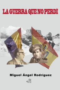 Title: La guerra que no perdí, Author: MIguel Ángel Rodríguez Rodríguez
