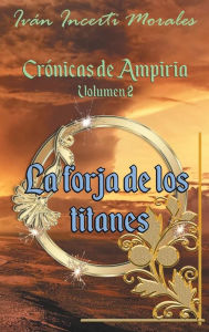 Title: Crï¿½nicas de Ampiria: La forja de los titanes:, Author: Ivïn Incerti Morales