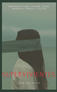 Title: SUPERVIVIENTES: PREPÁRATE PARA LO QUE VIENE: OBSERVA, PIENSA Y ACTÚA, Author: Jose Luis Palau Aloy