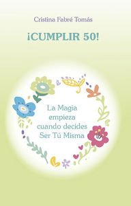 Title: ¡Cumplir 50!: La magia empieza cuando decides ser tú misma, Author: Cristina Fabré Tomás