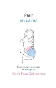 Title: Parir en calma: Experiencias y prácticas de hipnoparto, Author: Nuria Pozas Zubizarreta