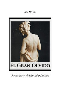 Title: El Gran Olvido.Recordar y olvidar ad infinitum, Author: Ale White