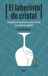 Title: El laberinto de cristal: Cómo detectar las señales y actuar si vives con un adicto al alcohol, Author: Gabriel Rubio