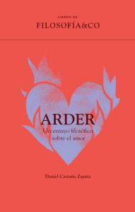 Title: Arder: Un ensayo filosófico sobre el amor, Author: Daniel Castaño