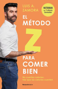 Title: El método Z para comer bien: No cuentes calorías: haz que las calorías cuenten, Author: Luis A. Zamora España