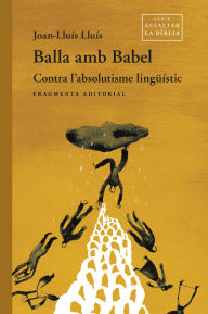 Title: Balla amb Babel: Contra l'absolutisme lingüístic, Author: Joan-Lluís Lluís