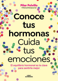 Title: Conoce tus hormonas. Cuida tus emociones. El equilibrio hormonal es la clave para sentirte mejor / Get to Know Your Hormones. Take Care of Your Emotions, Author: Pilar Polvillo