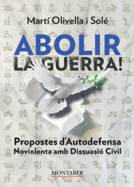 Title: Abolir la guerra!: Propostes d'Autodefensa Noviolenta amb Disuassiï¿½ Civil, Author: Martï Olivella Solï