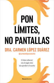 Title: Pon límites, no pantallas. Cómo educar en el siglo XXI sin perder el norte / Set Boundaries, Not Screens: How to Parent in the 21st Century, Author: Carmen López Suárez