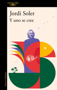 Title: Y uno se cree: De cómo Joan Manuel Serrat y yo nos pusimos, una vez, a escribir una canción, Author: Jordi Soler