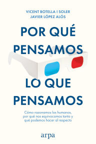Title: Por qué pensamos lo que pensamos: Cómo razonamos los humanos, por qué nos equivocamos tanto y qué podemos hacer al respecto, Author: Vicent Botella i Soler