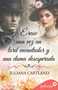 Title: Érase una vez un lord encantador y una lady desesperada, Author: Juliana Cartland