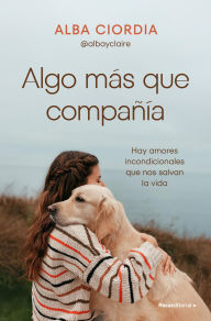 Title: Algo más que compañía: Hay amores incondicionales que nos salvan la vida, Author: Alba Ciordia