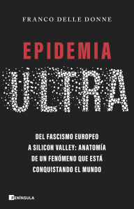 Title: Epidemia ultra: Del fascismo europeo a Silicon Valley: anatomía de un fenómeno que está conquistando el mundo, Author: Franco Delle Donne