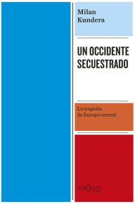 Title: Un Occidente secuestrado: La tragedia de Europa Central, Author: Milan Kundera