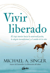 Title: Vivir liberado: El viaje interior hacia la autorrealizaci n, la alegr a incondicional y el sentido de la vida, Author: Michael A. Singer