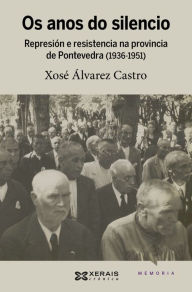 Title: Os anos do silencio: Represión e resistencia na provincia de Pontevedra (1936-1951), Author: Xosé Álvarez Castro