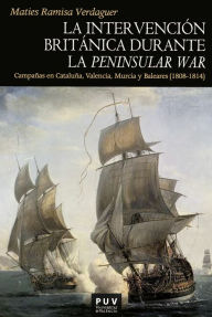 Title: La intervención británica durante la Peninsular War: Campañas en Cataluña, Valencia, Murcia y Baleares (1808-1814), Author: Maties Ramisa Verdaguer