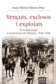 Title: Vençuts, exclosos i explotats: El treball forçat a la província de València, 1936-1948, Author: Josep Màrius Climent Prats